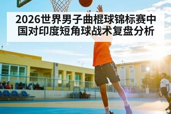 2026世界男子曲棍球锦标赛中国对印度短角球战术复盘分析