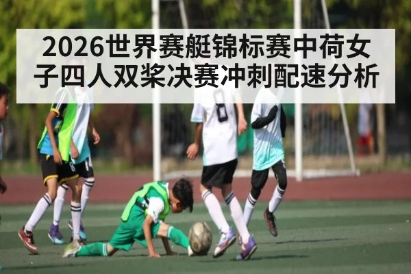 2026世界赛艇锦标赛中荷女子四人双桨决赛冲刺配速分析