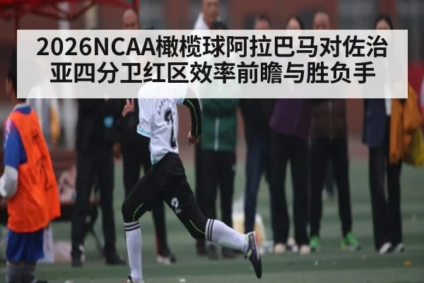 2026NCAA橄榄球阿拉巴马对佐治亚四分卫红区效率前瞻与胜负手